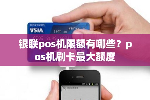 银联pos机限额有哪些？pos机刷卡最大额度