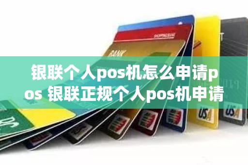 银联个人pos机怎么申请pos 银联正规个人pos机申请 银联个人pos机怎么申请pos 银联正规个人pos机申请