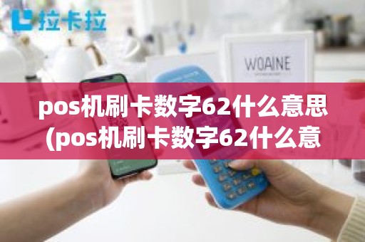 pos机刷卡数字62什么意思(pos机刷卡数字62什么意思)