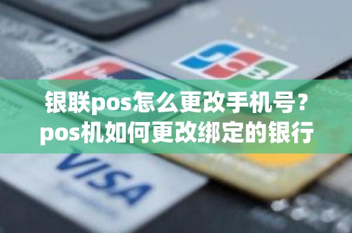 银联pos怎么更改手机号？pos机如何更改绑定的银行卡