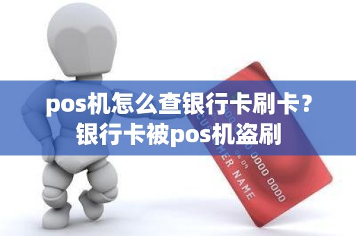 pos机怎么查银行卡刷卡？银行卡被pos机盗刷