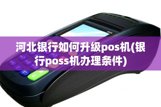 河北银行如何升级pos机(银行poss机办理条件)