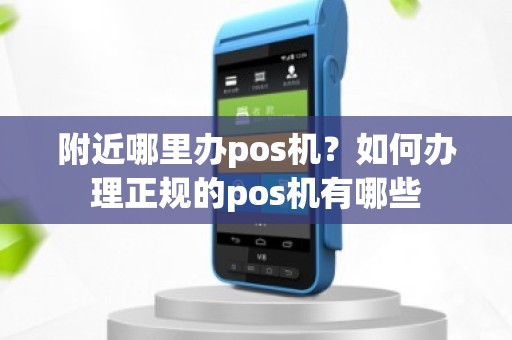 附近哪里办pos机？如何办理正规的pos机有哪些