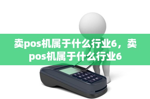 卖pos机属于什么行业6，卖pos机属于什么行业6