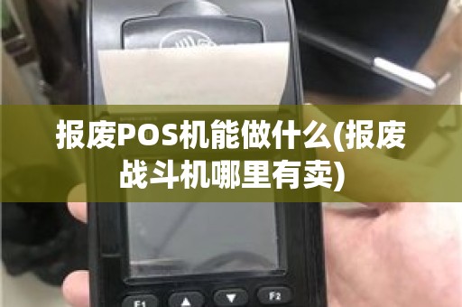 报废POS机能做什么(报废战斗机哪里有卖)