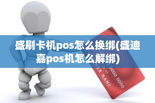 盛刷卡机pos怎么换绑(盛迪嘉pos机怎么解绑) 盛刷卡机pos怎么换绑(盛迪嘉pos机怎么解绑)
