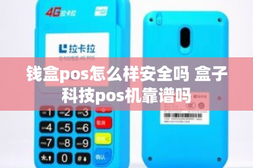 钱盒pos怎么样安全吗 盒子科技pos机靠谱吗