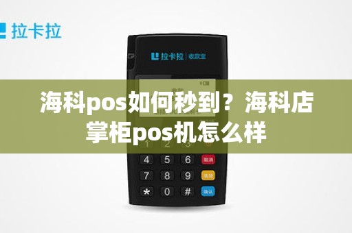 海科pos如何秒到？海科店掌柜pos机怎么样