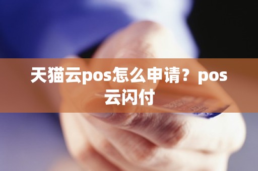 天猫云pos怎么申请？pos云闪付