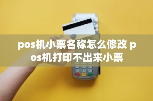 pos机小票名称怎么修改 pos机打印不出来小票