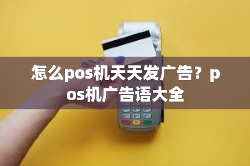 怎么pos机天天发广告？pos机广告语大全