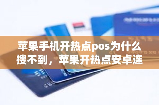 苹果手机开热点pos为什么搜不到,苹果开热点安卓连不上 苹果手机开热点pos为什么搜不到,苹果开热点安卓连不上