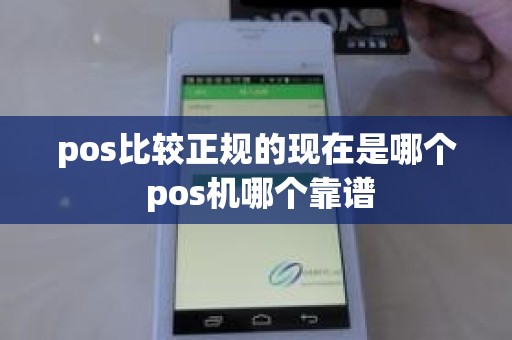 pos比较正规的现在是哪个 pos机哪个靠谱