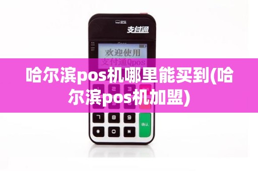 哈尔滨pos机哪里能买到(哈尔滨pos机加盟)