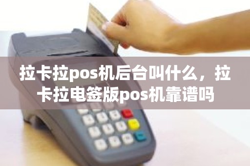 拉卡拉pos机后台叫什么，拉卡拉电签版pos机靠谱吗