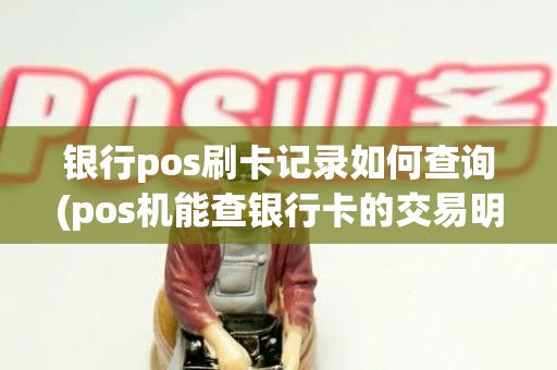 银行pos刷卡记录如何查询(pos机能查银行卡的交易明细吗)