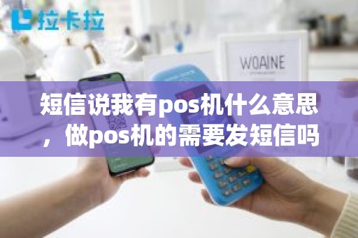 短信说我有pos机什么意思，做pos机的需要发短信吗