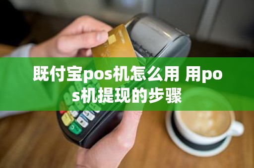既付宝pos机怎么用 用pos机提现的步骤
