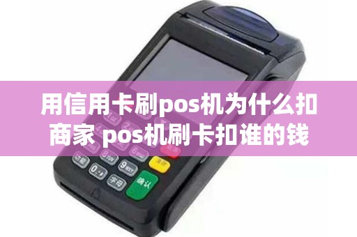 用信用卡刷pos机为什么扣商家 pos机刷卡扣谁的钱