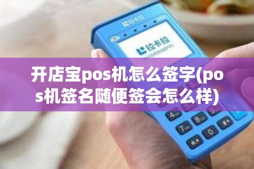 开店宝pos机怎么签字(pos机签名随便签会怎么样)