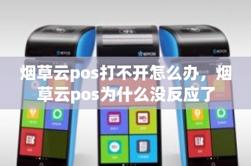 烟草云pos打不开怎么办，烟草云pos为什么没反应了