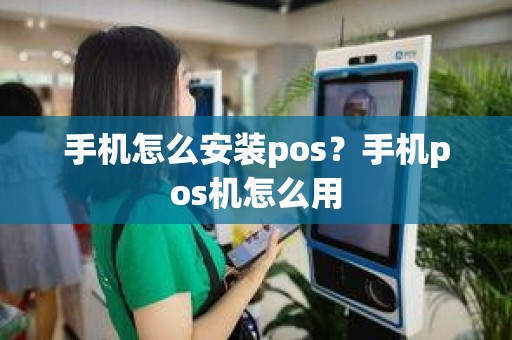 手机怎么安装pos？手机pos机怎么用