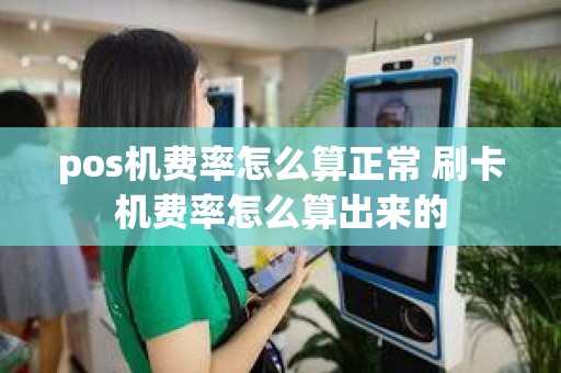 pos机费率怎么算正常 刷卡机费率怎么算出来的