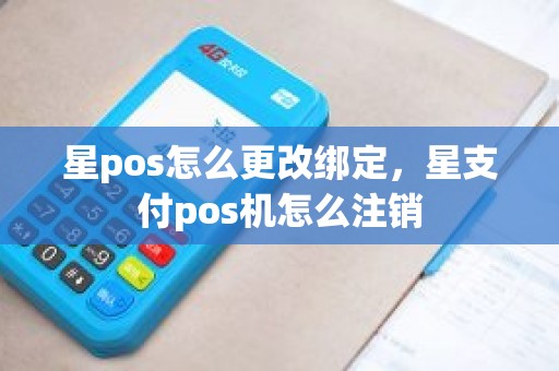 星pos怎么更改绑定，星支付pos机怎么注销