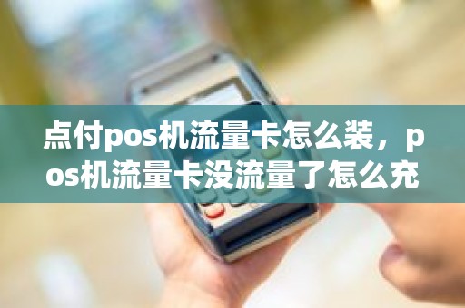 点付pos机流量卡怎么装，pos机流量卡没流量了怎么充值