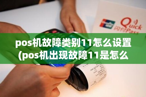 pos机故障类别11怎么设置(pos机出现故障11是怎么)