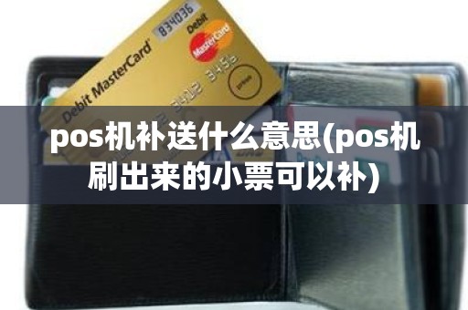 pos机补送什么意思(pos机刷出来的小票可以补)