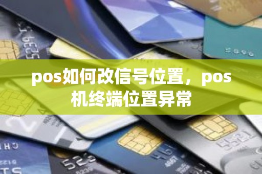 pos如何改信号位置，pos机终端位置异常