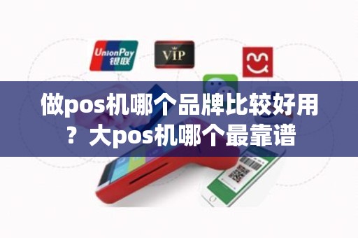 做pos机哪个品牌比较好用？大pos机哪个最靠谱