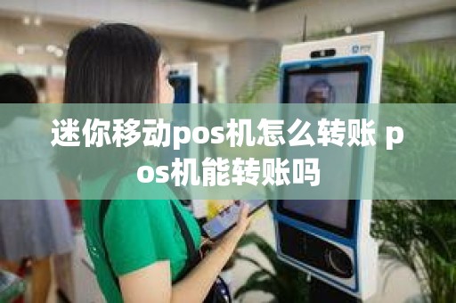 迷你移动pos机怎么转账 pos机能转账吗