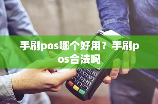 手刷pos哪个好用？手刷pos合法吗