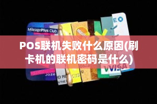POS联机失败什么原因(刷卡机的联机密码是什么)