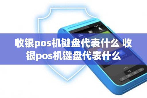 收银pos机键盘代表什么 收银pos机键盘代表什么