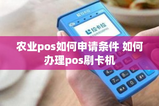 农业pos如何申请条件 如何办理pos刷卡机