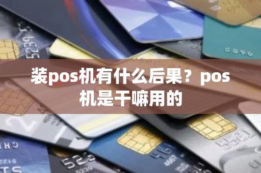 装pos机有什么后果？pos机是干嘛用的