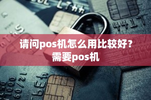 请问pos机怎么用比较好？需要pos机