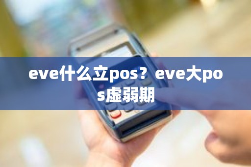 eve什么立pos？eve大pos虚弱期