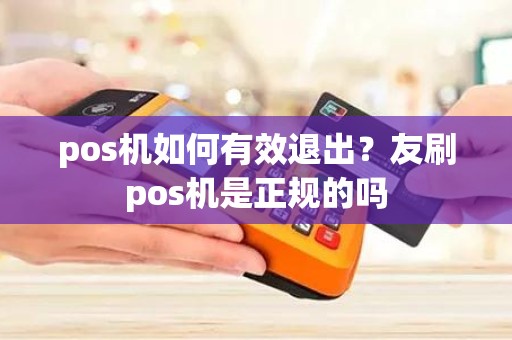 pos机如何有效退出？友刷pos机是正规的吗
