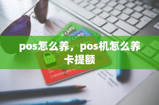 pos怎么养，pos机怎么养卡提额