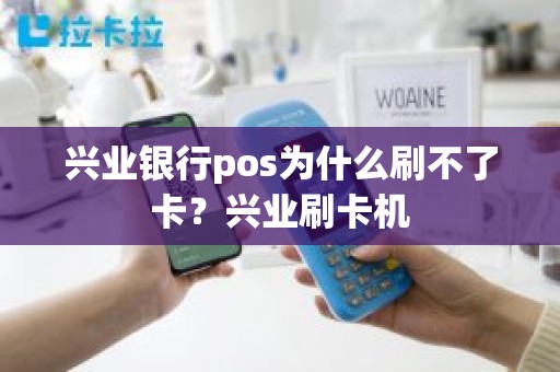 兴业银行pos为什么刷不了卡？兴业刷卡机