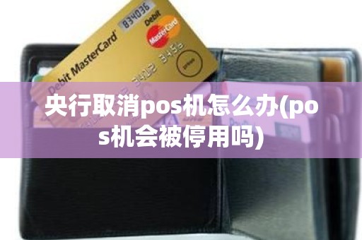 央行取消pos机怎么办(pos机会被停用吗)