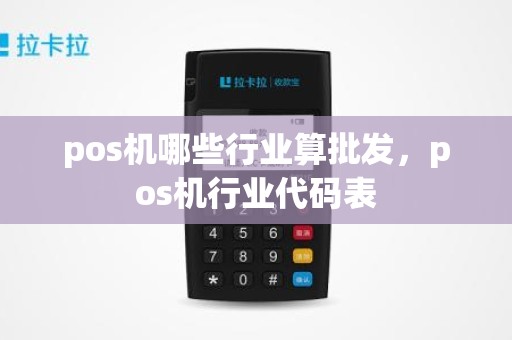 pos机哪些行业算批发，pos机行业代码表