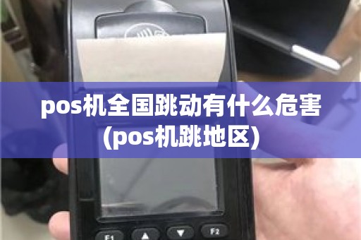 pos机全国跳动有什么危害(pos机跳地区)