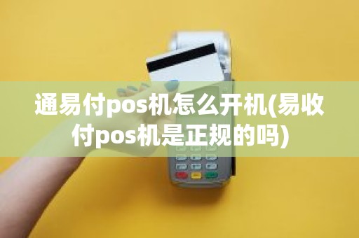通易付pos机怎么开机(易收付pos机是正规的吗)