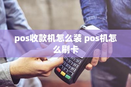 pos收款机怎么装 pos机怎么刷卡