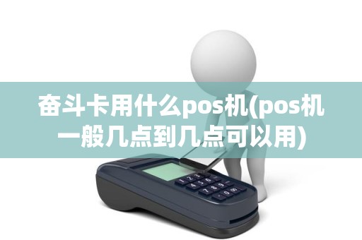 奋斗卡用什么pos机(pos机一般几点到几点可以用)